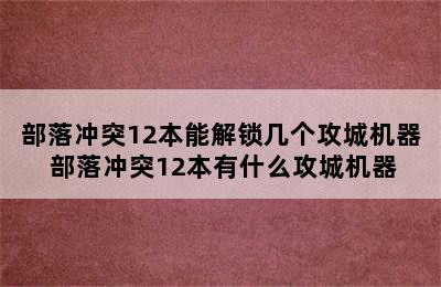 部落冲突12本能解锁几个攻城机器 部落冲突12本有什么攻城机器